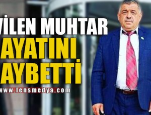 SEVİLEN MUHTAR HAYATINI KAYBETTİ