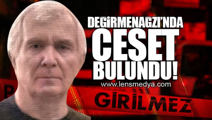 DEĞİRMENAĞZI’NDA CESET BULUNDU!