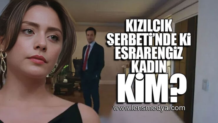 KIZILCIK ŞERBETİ’NDE Kİ ESRARENGİZ KADIN KİM?