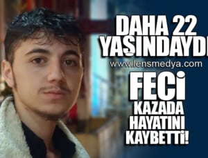 DAHA 22 YAŞINDAYDI… FECİ KAZADA HAYATINI KAYBETTİ!